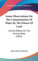 Some Observations on the Contamination of Water by the Poison of Lead: And Its Effects on the Human Body 1014744954 Book Cover
