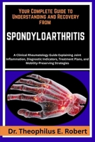 YOUR COMPLETE GUIDE TO UNDERSTANDING AND RECOVERY FROM SPONDYLOARTHRITIS: A Clinical Rheumatology Guide Explaining Joint Inflammation, Diagnostic ... Plans, and Mobility-Preserving Strategies B0GG7RS3CL Book Cover