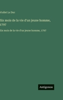 Six mois de la vie d'un jeune homme, 1797: Six mois de la vie d'un jeune homme, 1797 (French Edition) 3563752842 Book Cover