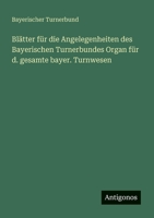 Blätter für die Angelegenheiten des Bayerischen Turnerbundes Organ für d. gesamte bayer. Turnwesen 3388467544 Book Cover