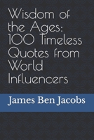 Wisdom of the Ages: 100 Timeless Quotes from World Influencers B0CPWBQBYD Book Cover