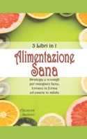 ALIMENTAZIONE SANA: 3 Libri in 1 - Strategie e consigli per mangiare bene, tornare in forma ed essere in salute (Italian Edition) 1686631766 Book Cover