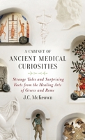 A Cabinet of Ancient Medical Curiosities: Strange Tales and Surprising Facts from the Healing Arts of Greece and Rome 0190610433 Book Cover