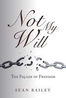 Not My Will: The Façade of Freedom 1664253084 Book Cover