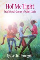 Hol' Me Tight: Traditional Ring Games and Other Games of St. Lucia 1470028042 Book Cover