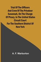 Trial of the Officers and Crew of the Privateer Savannah, on the Charge of Piracy, in the United States Circuit Court for the Southern District of New York 9362095661 Book Cover