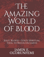 The Amazing World of Blood: Jesus' Blood - God's Spiritual Tool to Reign on Earth B08L3NW8PZ Book Cover