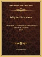 Reliquiae divi Andreae, or the state of the venerable and primitial see of St Andrews. ... With some historicall memoirs of some of the most famous ... a true (though unworthy) sone of the church. 1164898035 Book Cover