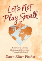 Let's Not Play Small: A Memoir of Divorce, Healing, and Reinvention Through Solo Travel B0FRYMN34Y Book Cover
