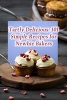 Tartly Delicious: 101 Simple Recipes for Newbie Bakers B0CNGDT5HM Book Cover