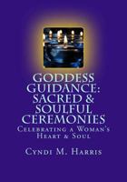 Goddess Guidance: Sacred & Soulful Ceremonies: Celebrations for a Woman's Heart & Soul 1501034987 Book Cover