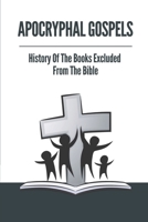Apocryphal Gospels: History Of The Books Excluded From The Bible: Apocrypha Bible B099G7PM9N Book Cover
