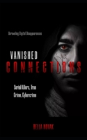 Vanished Connections: Unraveling Digital Disappearances, Serial Killers, True Crime, Cybercrime B0CGL27T7T Book Cover