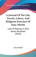 A Journal Of The Life, Travels, Labors, And Religious Exercises Of Isaac Martin: Late Of Rahway, In East Jersey, Deceased 1437457185 Book Cover