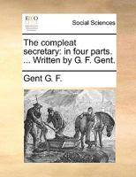 The compleat secretary: in four parts. ... Written by G. F. Gent. 1170956637 Book Cover