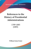References To The History Of Presidential Administrations: 1789-1885 1164828088 Book Cover