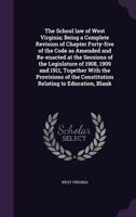 The School Law of West Virginia; Being a Complete Revision of Chapter Forty-Five of the Code as Amended and Re-Enacted at the Sessions of the Legislature of 1908, 1909 and 1911, Together with the Prov 1356362796 Book Cover