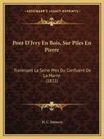 Pont D'Ivry En Bois, Sur Piles En Pierre: Traversant La Seine Pres Du Confluent De La Marne (1832) 1168103215 Book Cover