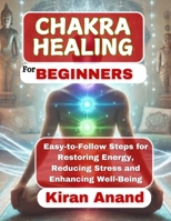 Chakra Healing For Beginners: Easy-to-Follow Steps for Restoring Energy, Reducing Stress and Enhancing Well-Being. B0DW4HHV6B Book Cover