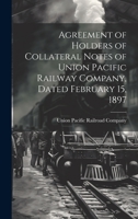 Agreement of Holders of Collateral Notes of Union Pacific Railway Company, Dated February 15, 1897 1020884916 Book Cover