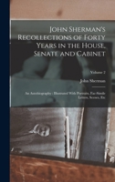 John Sherman's Recollections of Forty Years in the House, Senate and Cabinet: An Autobiography: Illustrated With Portraits, Fac-Simile Letters, Scenes, Etc; Volume 2 1512144509 Book Cover