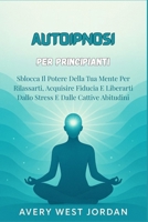 Autoipnosi per Principianti: Sblocca Il Potere Della Tua Mente Per Rilassarti, Acquisire Fiducia E Liberarti Dallo Stress E Dalle Cattive Abitudini B0FTT47F5P Book Cover