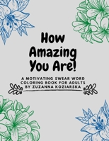 How Amazing You Are: A Motivating Swear Word Coloring Book For Adults by Zuzanna Koziarska B08QQRCVLV Book Cover