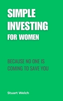 Simple Investing For Women: Because No One Is Coming To Save You 1067649913 Book Cover