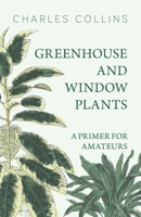 Greenhouse And Window Plants: A Primer For Amateurs 1473336252 Book Cover