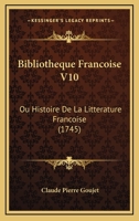 Bibliotheque Francoise V10: Ou Histoire De La Litterature Francoise (1745) 1165385244 Book Cover