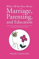 What's All the Buzz About: Marriage, Parenting, and Education: Three of the Most Important Topics that Affect our Homes ,our Communities, and our Nation's Destiny 145004977X Book Cover
