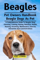 BEAGLES: A Comprehensive Guide To Beagles Dogs Choosing, Training, Raising, Nutrition, Health, Housing, Grooming, Maintenance, Exercise, Interaction And Communications B0DS3JKSRR Book Cover