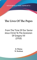 The Lives of the Popes: From the Time of Our Saviour Jesus Christ to the Accession of Gregory VII.; Written Originally in Latin (Classic Reprint) 0548755140 Book Cover