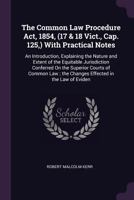 The Common Law Procedure Act, 1854, (17 & 18 Vict., Cap. 125,) With Practical Notes: An Introduction, Explaining the Nature and Extent of the ... ; the Changes Effected in the Law of Eviden 1377347222 Book Cover