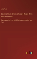 Caterina Riario Sforza e Cesare Borgia detto il duca Valentino: Dramma storico in tre atti dell'artista drammatico Luigi Forti (Italian Edition) 3385084695 Book Cover