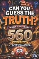 CAN YOU GUESS THE TRUTH? American Revolution Edition: 560 Mind-Blowing Truth Challenges for Kids Ages 6–12, american revolution books for kid, US history for kids, american history for kids B0H153Z6VX Book Cover