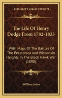 The Life Of Henry Dodge From 1782-1833: With Maps Of The Battles Of The Pecatonica And Wisconsin Heights In The Black Hawk War (1890) 3744677877 Book Cover