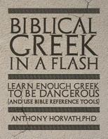 Biblical Greek in a Flash: Learn Enough Greek to Be Dangerous And Use Bible Reference Tools 194784461X Book Cover