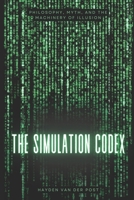 The Simulation Codex: Philosophy, Myth, and the Machinery of Illusion: from the matrix film series B0F2G7Q6P3 Book Cover