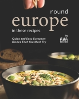 Round Europe in These Recipes: Quick and Easy European Dishes That You Must Try B09BGLXWMN Book Cover