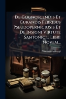 De Cognoscendis Et Curandis Febribus Pseudoperniciosis Et De Insigni Virtute Santonici... Libri Novem... 1247323323 Book Cover
