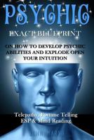 Psychic: Exact Blueprint on How to Develop Psychic Abilities and Explode Open Your Intuition - Telepathy, Fortune Telling, ESP & Mind Reading 1530599717 Book Cover