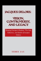 Jacques Delors: Vision, Controversy, and Legacy: Shaping Europe's Destiny: The Life, Influence, and Ideals of Jacques Delors (Capitol Chronicles: The Lives of U.S. Senators) B0CR33ZXT7 Book Cover