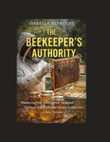 The Beekeeper’s Authority: Mastering Hive Intelligence, Seasonal Survival, and Profitable Honey Production in Any Climate B0GWV62DHT Book Cover
