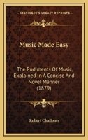 Music Made Easy: The Rudiments of Music, Explained in a Concise and Novel Manner 1279226463 Book Cover