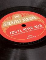 The Greatest Albums You'll Never Hear: Unreleased Records by the World's Greatest Artists 1844037770 Book Cover