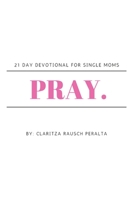 Pray.: 21 Day Devotional For Single Moms 1088229654 Book Cover
