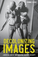 Decolonizing images: A new history of photographic cultures in Egypt B0FGHP94LZ Book Cover