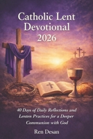 Catholic Lent Devotional 2026: 40 Days of Daily Reflections and Lenten Practices for a Deeper Communion with God B0GNJTQTNZ Book Cover