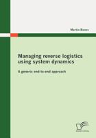 Managing Reverse Logistics Using System Dynamics: A Generic End-To-End Approach 3842869908 Book Cover